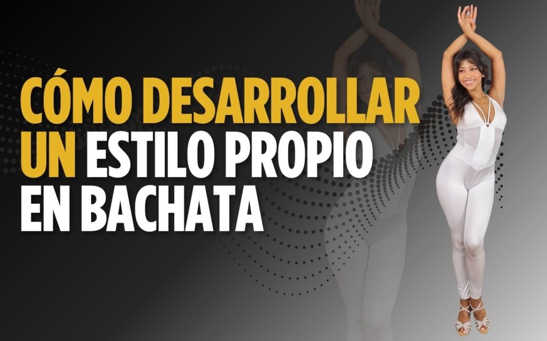 Cómo Desarrollar tu Estilo Propio en Bachata